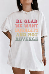 Be Glad We Want Equality and Not Revenge Tee For Women