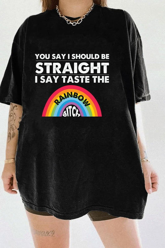 you say i should be straight i say taste the…T-Shirt for women