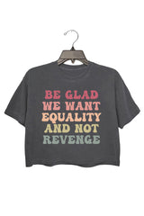 Be Glad We Want Equality and Not Revenge Crop Top For Women