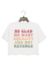 Be Glad We Want Equality and Not Revenge Crop Top For Women