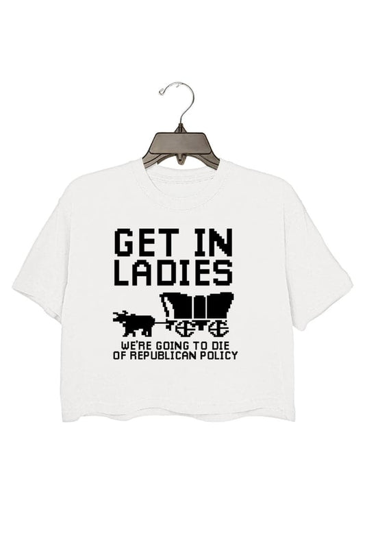 GET IN LADIES WE'RE GOING TO DIE OF REPULICAN POLICY CROP TOP FOR WOMEN