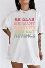 Be Glad We Want Equality and Not Revenge Tee For Women