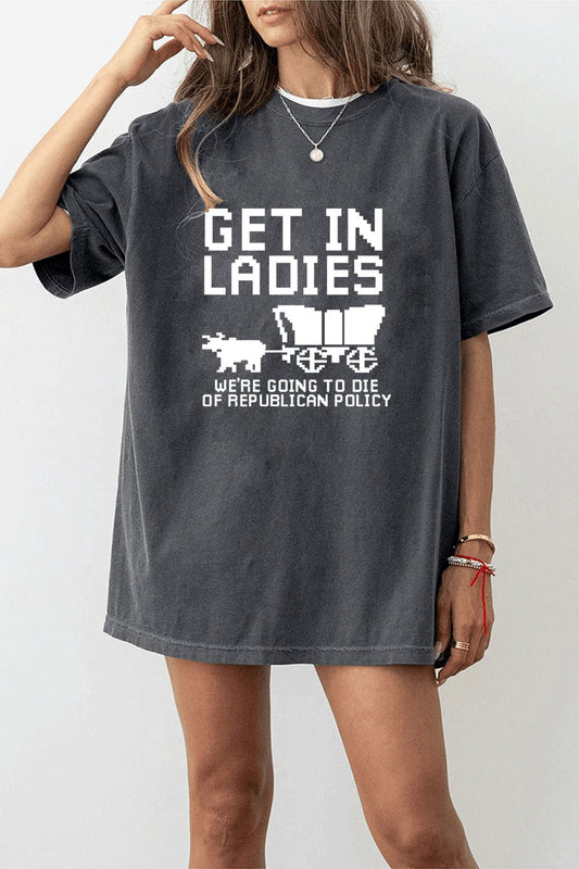 GET IN LADIES WE'RE GOING TO DIE OF REPULICAN POLICY TEE FOR WOMEN