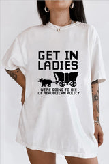 GET IN LADIES WE'RE GOING TO DIE OF REPULICAN POLICY TEE FOR WOMEN