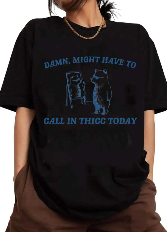 Damn,might have to call in thicc today tee for women