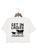 GET IN LADIES WE'RE GOING TO DIE OF REPULICAN POLICY CROP TOP FOR WOMEN